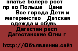 платье болеро рост110 пр-во Польша › Цена ­ 1 500 - Все города Дети и материнство » Детская одежда и обувь   . Дагестан респ.,Дагестанские Огни г.